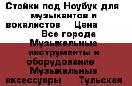 Стойки под Ноубук для  музыкантов и вокалистов. › Цена ­ 4 000 - Все города Музыкальные инструменты и оборудование » Музыкальные аксессуары   . Тульская обл.,Тула г.